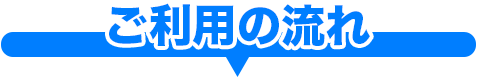 ご利用の流れ